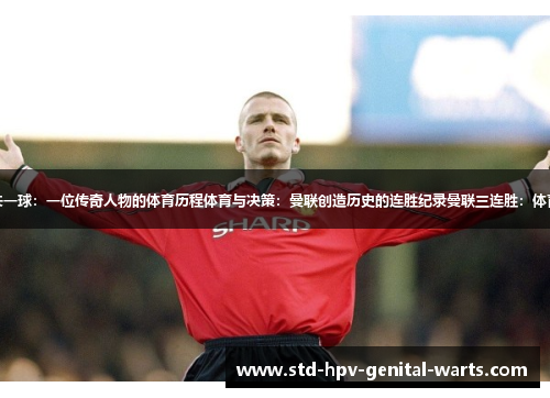 曼联三连霸不失一球：一位传奇人物的体育历程体育与决策：曼联创造历史的连胜纪录曼联三连胜：体育界的话题焦点
